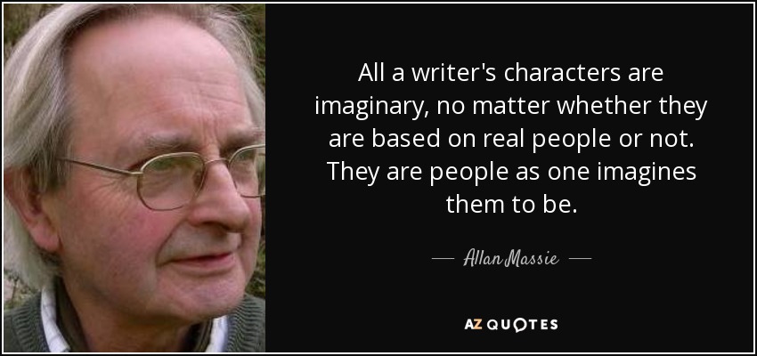 Todos los personajes de un escritor son imaginarios, independientemente de que se basen o no en personas reales. Son personas tal y como uno se las imagina. - Allan Massie