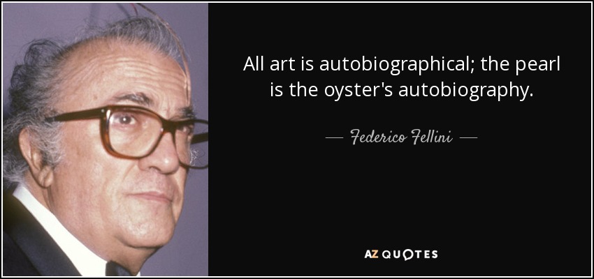 Todo arte es autobiográfico; la perla es la autobiografía de la ostra. - Federico Fellini