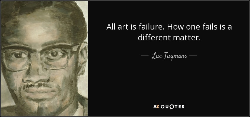 All art is failure. How one fails is a different matter. - Luc Tuymans
