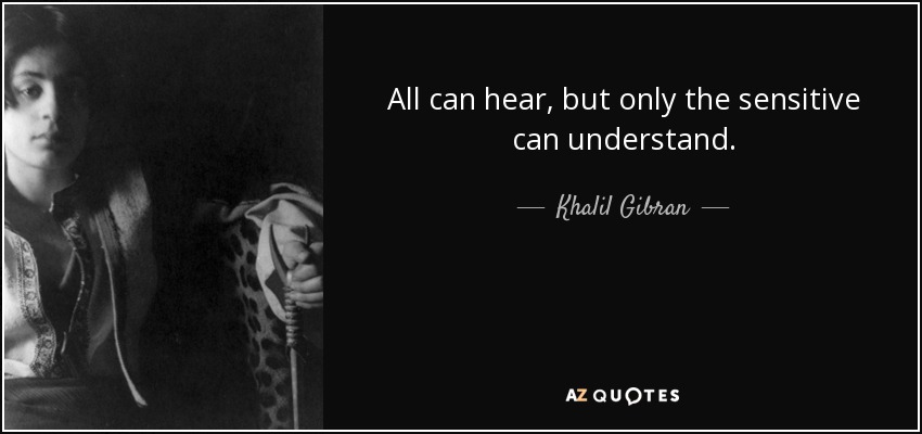 Todos pueden oír, pero sólo los sensibles pueden entender. - Khalil Gibran