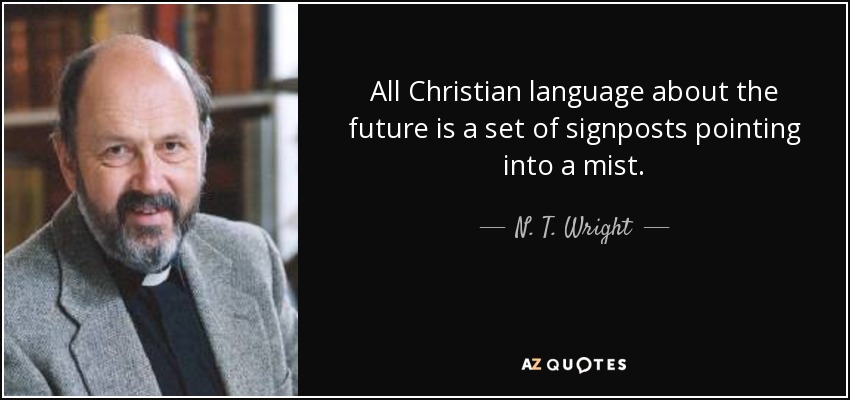 All Christian language about the future is a set of signposts pointing into a mist. - N. T. Wright