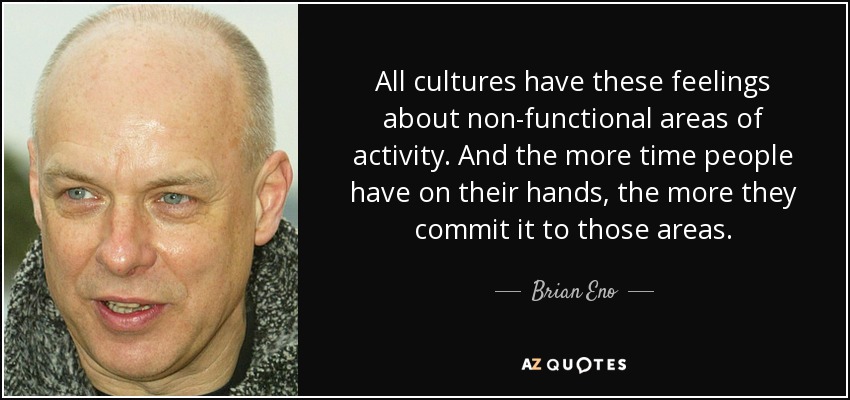 Todas las culturas tienen estos sentimientos sobre las áreas de actividad no funcionales. Y cuanto más tiempo tiene la gente en sus manos, más lo dedica a esas áreas. - Brian Eno