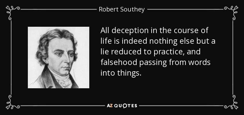 Todo engaño en el curso de la vida no es, en efecto, otra cosa que una mentira reducida a la práctica, y la falsedad pasando de las palabras a las cosas. - Robert Southey