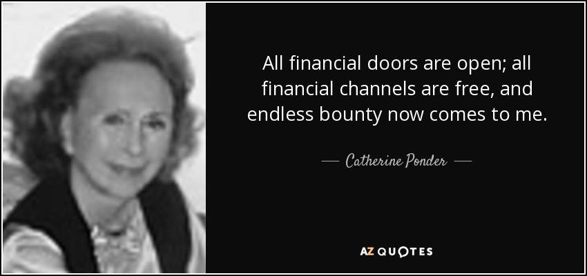 All financial doors are open; all financial channels are free, and endless bounty now comes to me. - Catherine Ponder