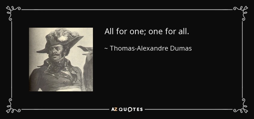 All for one; one for all. - Thomas-Alexandre Dumas