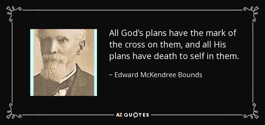 All God's plans have the mark of the cross on them, and all His plans have death to self in them. - Edward McKendree Bounds
