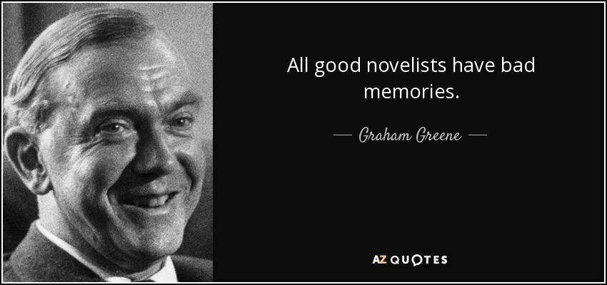 All good novelists have bad memories. - Graham Greene