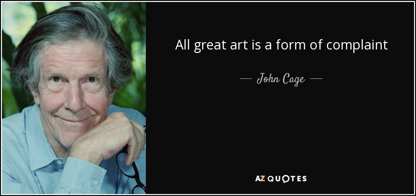 All great art is a form of complaint - John Cage