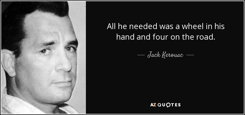 All he needed was a wheel in his hand and four on the road. - Jack Kerouac
