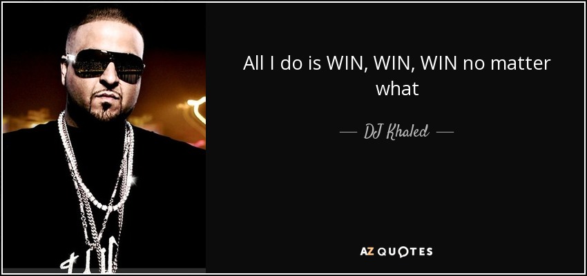 All I do is WIN, WIN, WIN no matter what - DJ Khaled