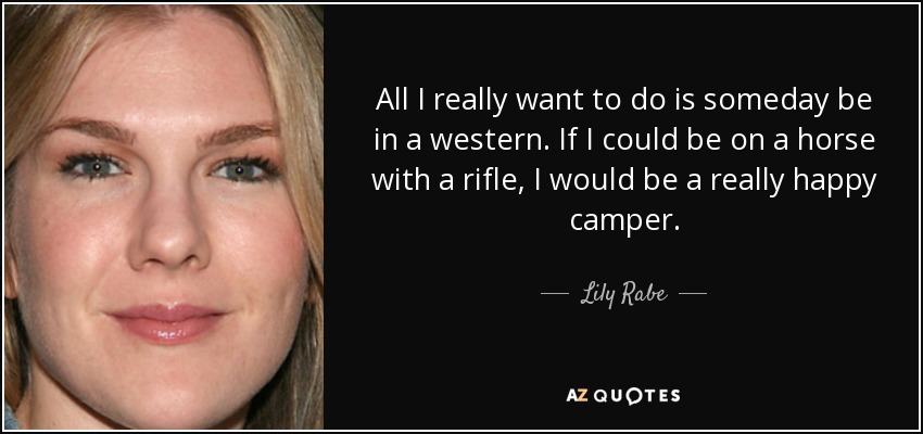 Todo lo que realmente quiero hacer es estar algún día en un western. Si pudiera montar a caballo con un rifle, sería muy feliz. - Lily Rabe