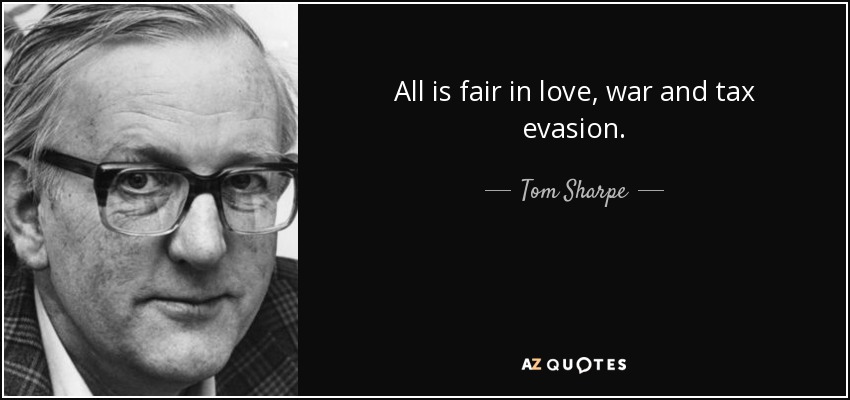 All is fair in love, war and tax evasion. - Tom Sharpe