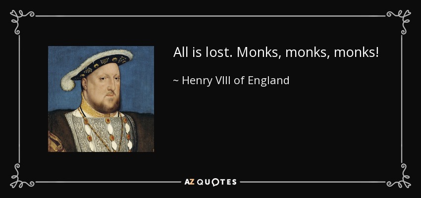 Todo está perdido. ¡Monjes, monjes, monjes! - Enrique VIII de Inglaterra