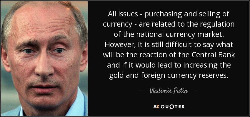 All issues - purchasing and selling of currency - are related to the regulation of the national currency market. However, it is still difficult to say what will be the reaction of the Central Bank and if it would lead to increasing the gold and foreign currency reserves. - Vladimir Putin