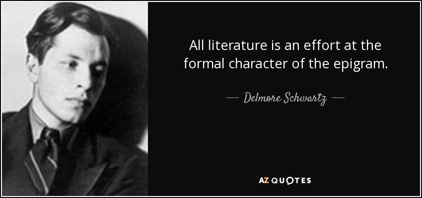 All literature is an effort at the formal character of the epigram. - Delmore Schwartz