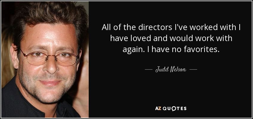 Todos los directores con los que he trabajado me han encantado y volvería a trabajar con ellos. No tengo favoritos. - Judd Nelson