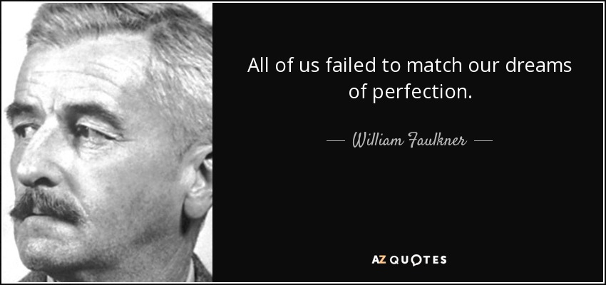 All of us failed to match our dreams of perfection. - William Faulkner