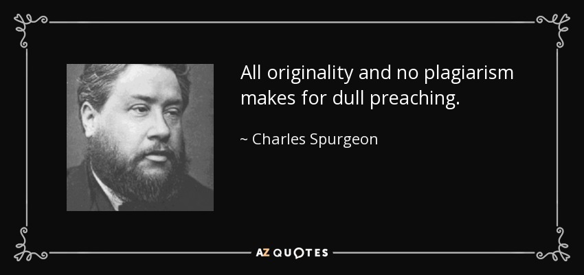 All originality and no plagiarism makes for dull preaching. - Charles Spurgeon