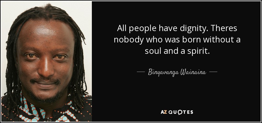 All people have dignity. Theres nobody who was born without a soul and a spirit. - Binyavanga Wainaina