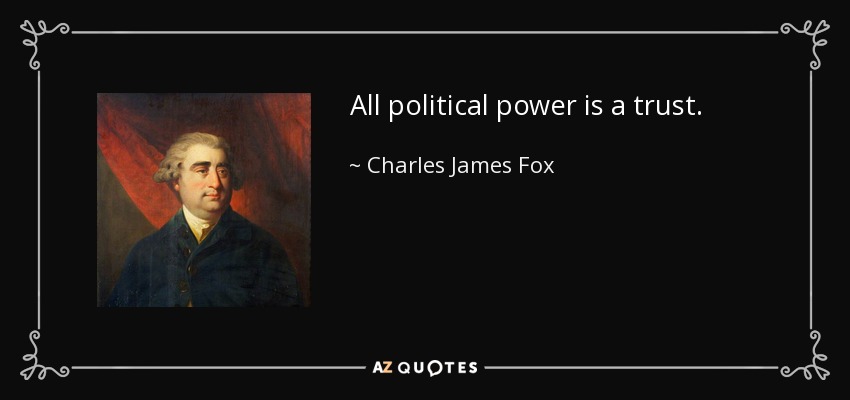 All political power is a trust. - Charles James Fox