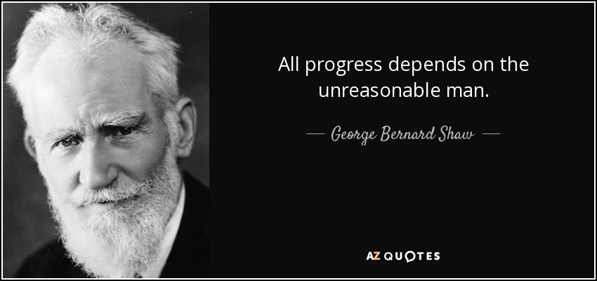 Todo progreso depende del hombre irrazonable. - George Bernard Shaw