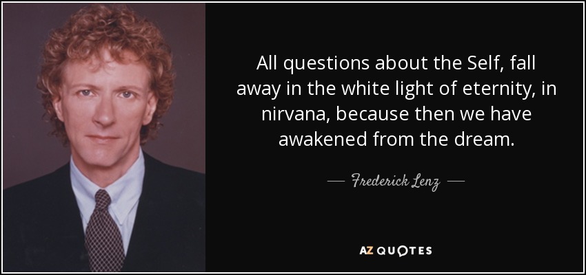 Todas las preguntas sobre el Ser, se desvanecen en la luz blanca de la eternidad, en el nirvana, porque entonces hemos despertado del sueño. - Federico Lenz