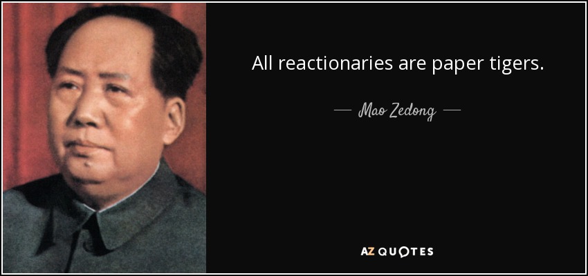 All reactionaries are paper tigers. - Mao Zedong