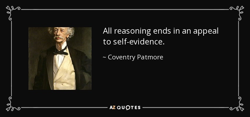 All reasoning ends in an appeal to self-evidence. - Coventry Patmore