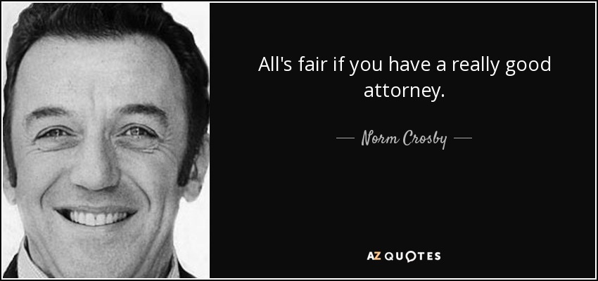 All's fair if you have a really good attorney. - Norm Crosby