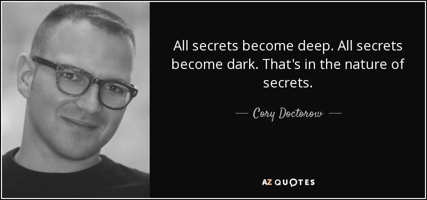 All secrets become deep. All secrets become dark. That's in the nature of secrets. - Cory Doctorow