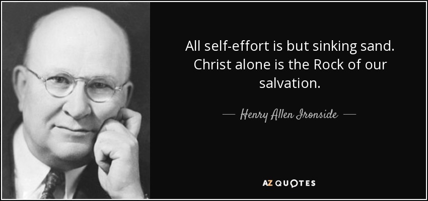 All self-effort is but sinking sand. Christ alone is the Rock of our salvation. - Henry Allen Ironside