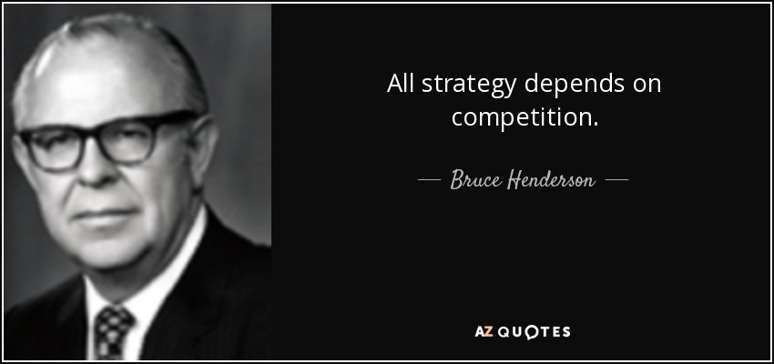 All strategy depends on competition. - Bruce Henderson