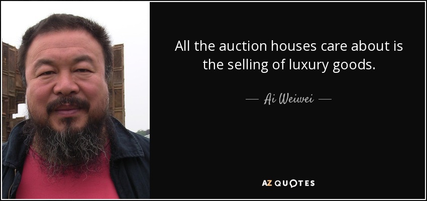 All the auction houses care about is the selling of luxury goods. - Ai Weiwei