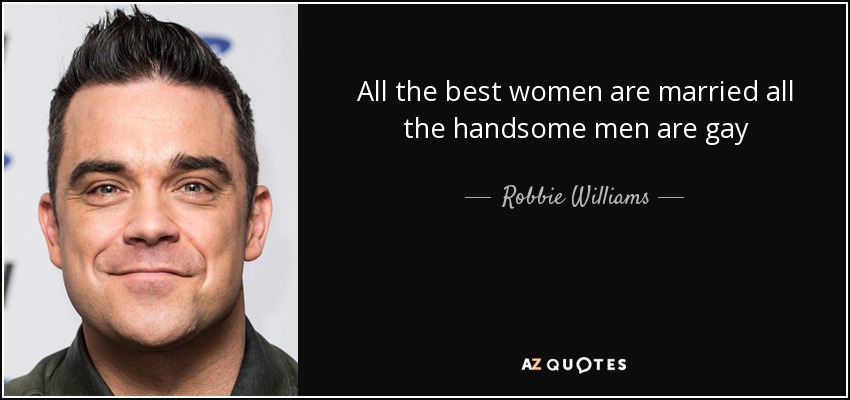 Todas las mejores mujeres están casadas todos los hombres guapos son gays - Robbie Williams