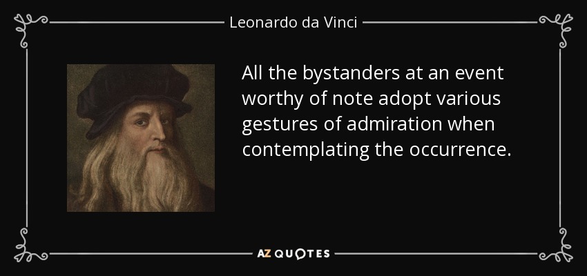 Todos los espectadores de un acontecimiento digno de mención adoptan diversos gestos de admiración al contemplar el suceso. - Leonardo da Vinci