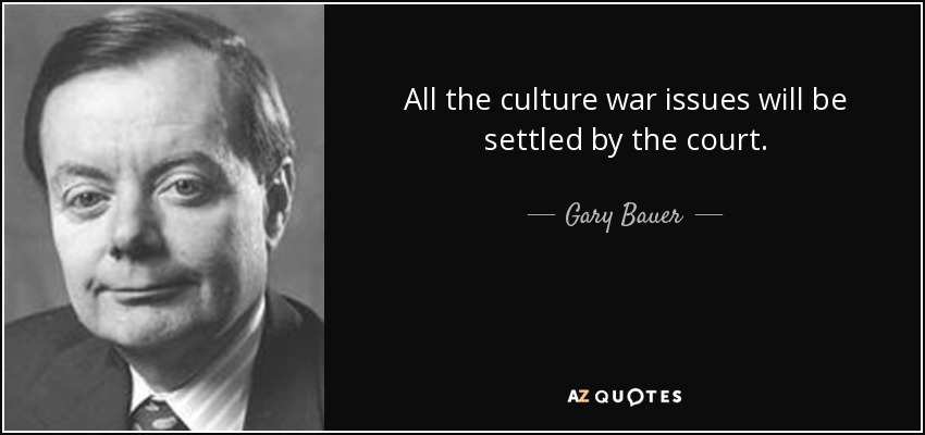 All the culture war issues will be settled by the court. - Gary Bauer