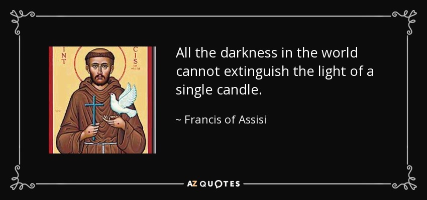 Toda la oscuridad del mundo no puede apagar la luz de una sola vela. - Francis of Assisi