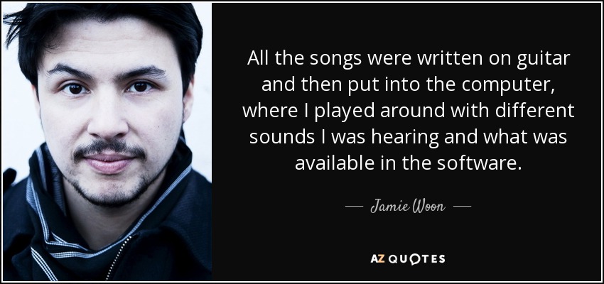 All the songs were written on guitar and then put into the computer, where I played around with different sounds I was hearing and what was available in the software. - Jamie Woon