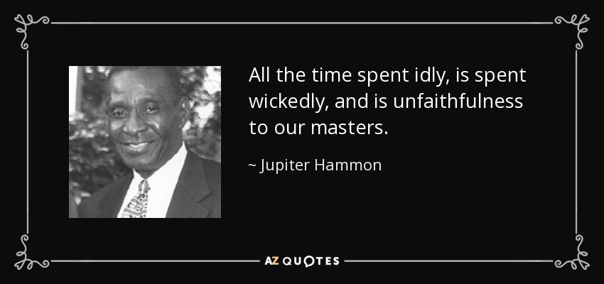 All the time spent idly, is spent wickedly, and is unfaithfulness to our masters. - Jupiter Hammon