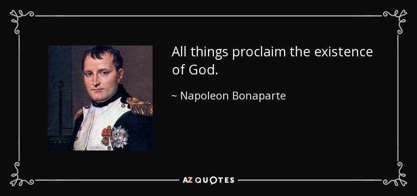 All things proclaim the existence of God. - Napoleon Bonaparte