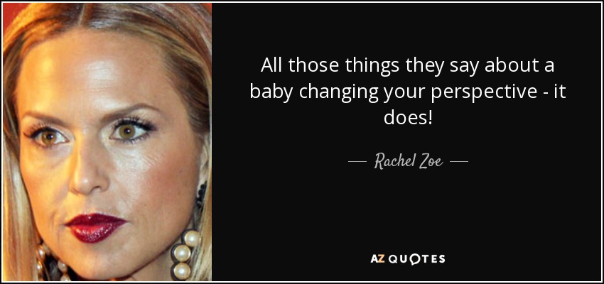 All those things they say about a baby changing your perspective - it does! - Rachel Zoe