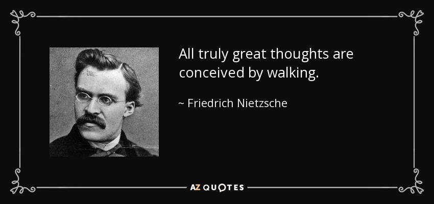 Todos los pensamientos verdaderamente grandes se conciben caminando. - Friedrich Nietzsche