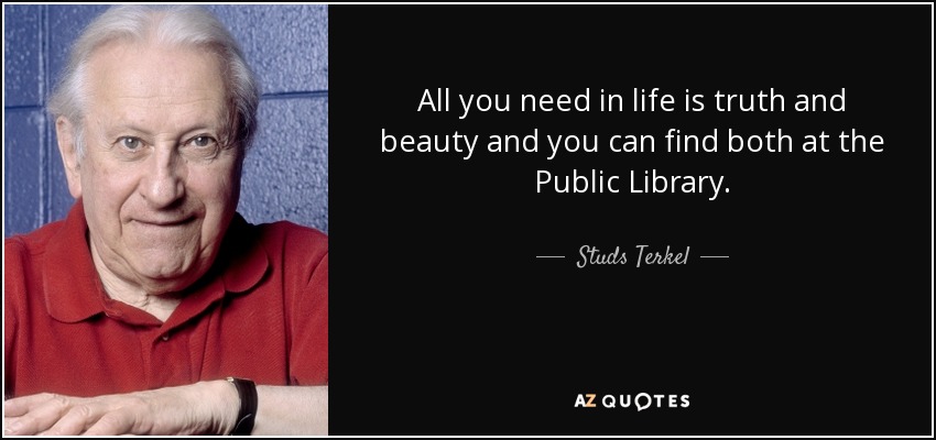 Todo lo que necesitas en la vida es verdad y belleza, y puedes encontrar ambas en la Biblioteca Pública. - Studs Terkel