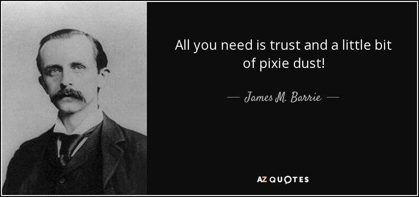 All you need is trust and a little bit of pixie dust! - James M. Barrie