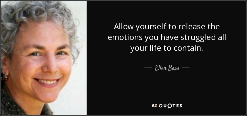 Allow yourself to release the emotions you have struggled all your life to contain. - Ellen Bass