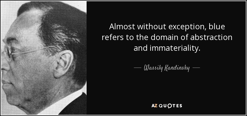 Almost without exception, blue refers to the domain of abstraction and immateriality. - Wassily Kandinsky