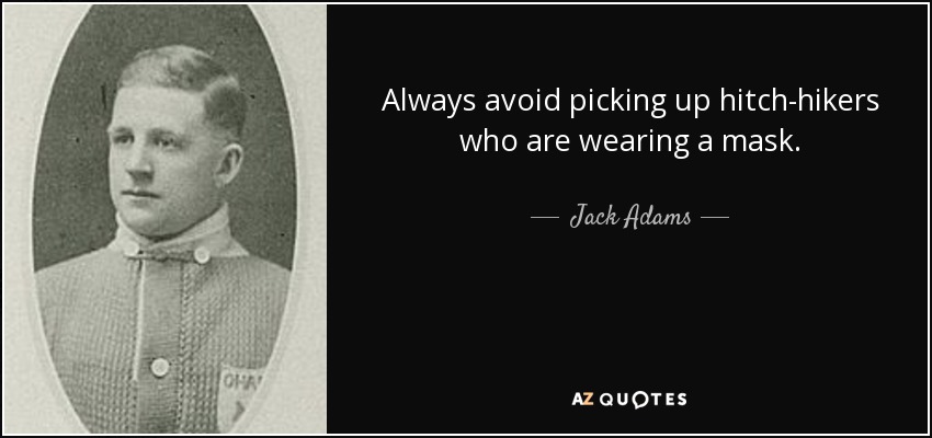 Always avoid picking up hitch-hikers who are wearing a mask. - Jack Adams