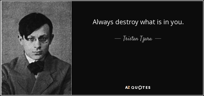 Always destroy what is in you. - Tristan Tzara