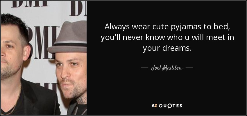 Lleva siempre un pijama bonito a la cama, nunca sabrás a quién conocerás en tus sueños. - Joel Madden