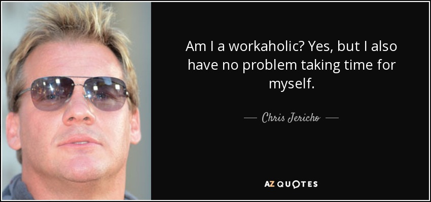 ¿Soy adicta al trabajo? Sí, pero tampoco tengo problema en dedicarme tiempo a mí mismo. - Chris Jericho